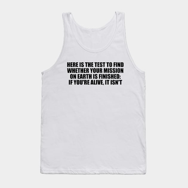 Here is the test to find whether your mission on Earth is finished. if you're alive, it isn't Tank Top by Geometric Designs